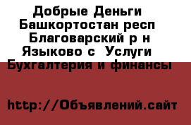 Добрые Деньги - Башкортостан респ., Благоварский р-н, Языково с. Услуги » Бухгалтерия и финансы   